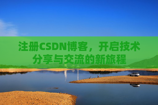 注册CSDN博客，开启技术分享与交流的新旅程